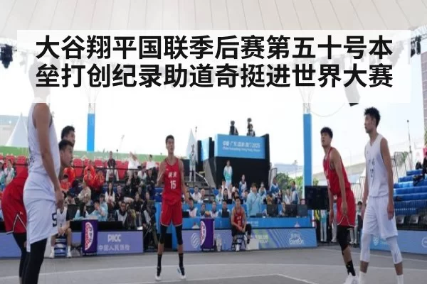 大谷翔平国联季后赛第五十号本垒打创纪录助道奇挺进世界大赛