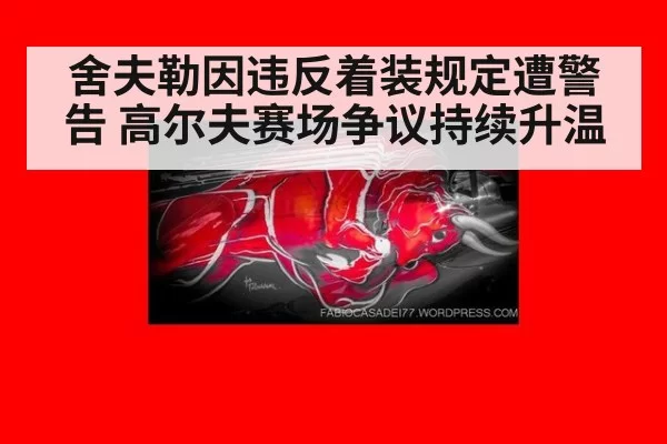 舍夫勒因违反着装规定遭警告 高尔夫赛场争议持续升温
