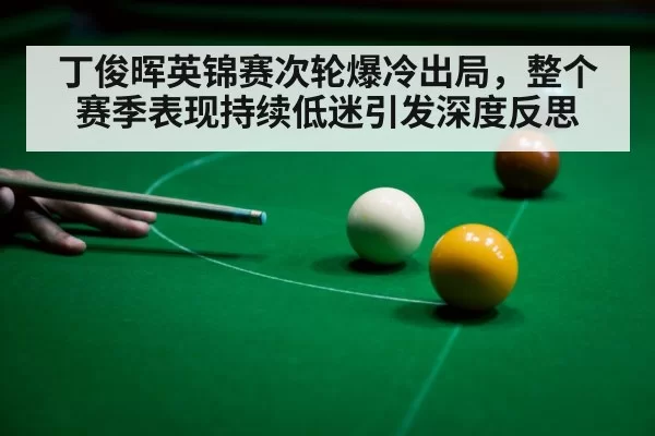 丁俊晖英锦赛次轮爆冷出局，整个赛季表现持续低迷引发深度反思