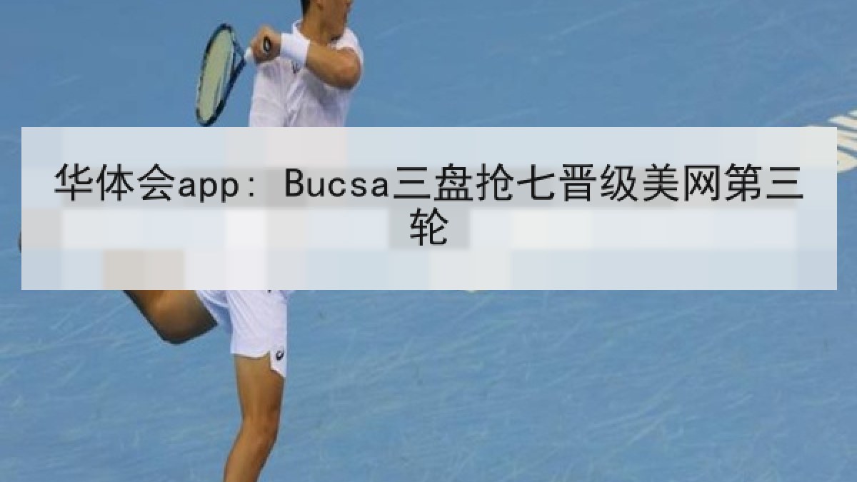 华体会app: Bucsa三盘抢七晋级美网第三轮