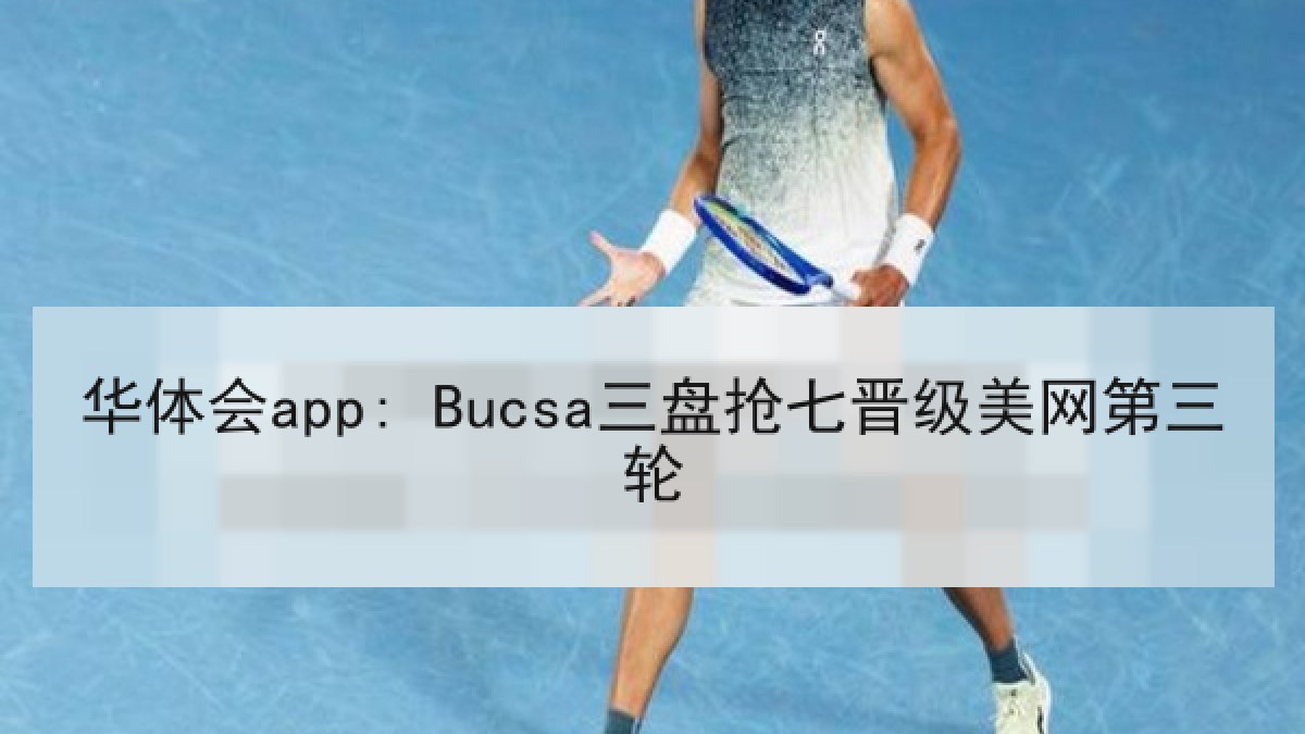 华体会app: Bucsa三盘抢七晋级美网第三轮