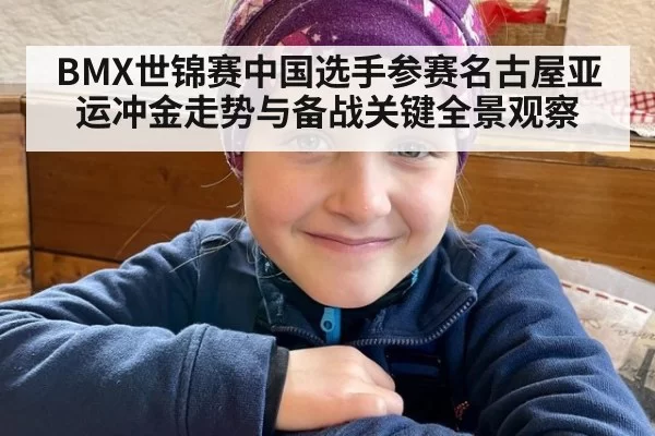 BMX世锦赛中国选手参赛名古屋亚运冲金走势与备战关键全景观察