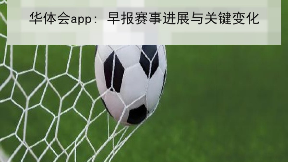 华体会app: 早报赛事进展与关键变化 华体会app: 早报赛事进展与关键变化
