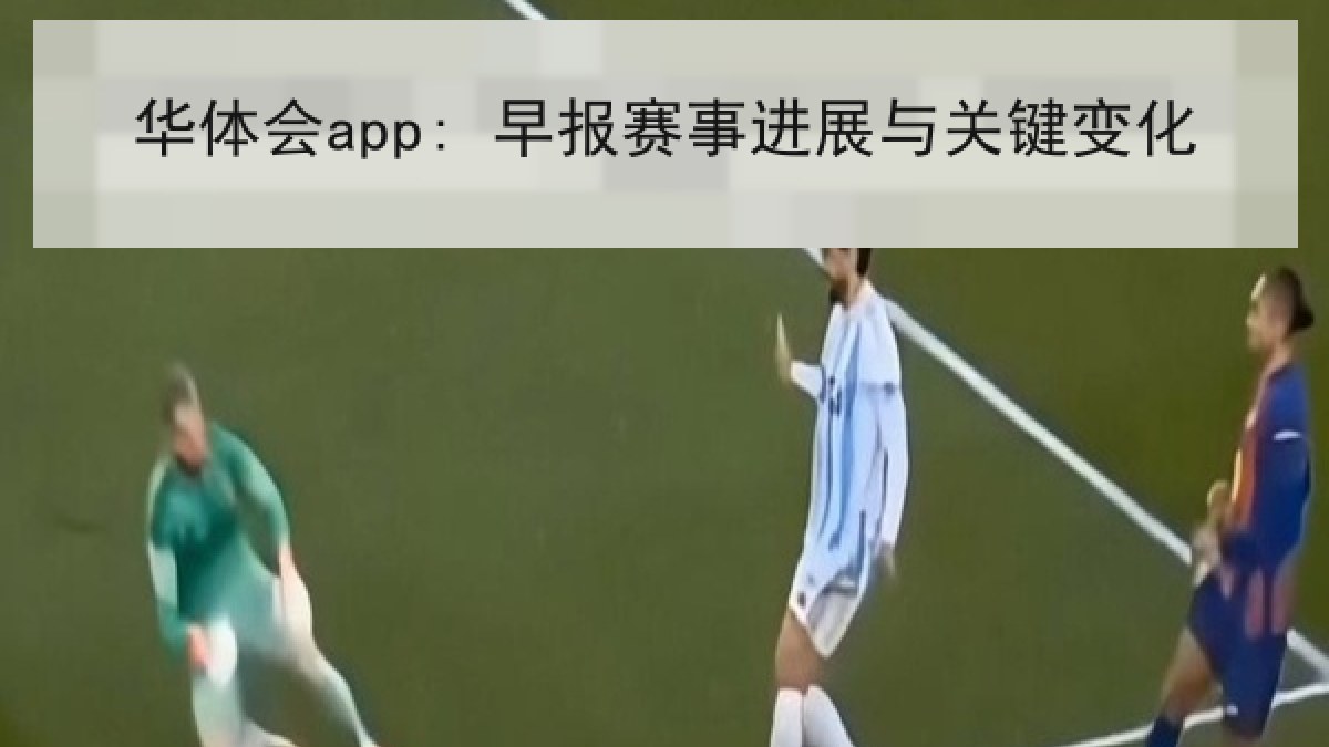 华体会app: 早报赛事进展与关键变化 华体会app: 早报赛事进展与关键变化